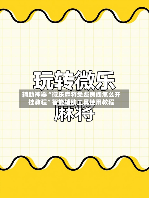 辅助神器“微乐麻将免费房间怎么开挂教程”智能辅助工具使用教程-第2张图片