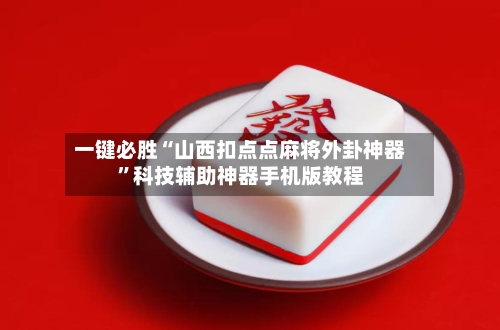 一键必胜“山西扣点点麻将外卦神器”科技辅助神器手机版教程-第3张图片