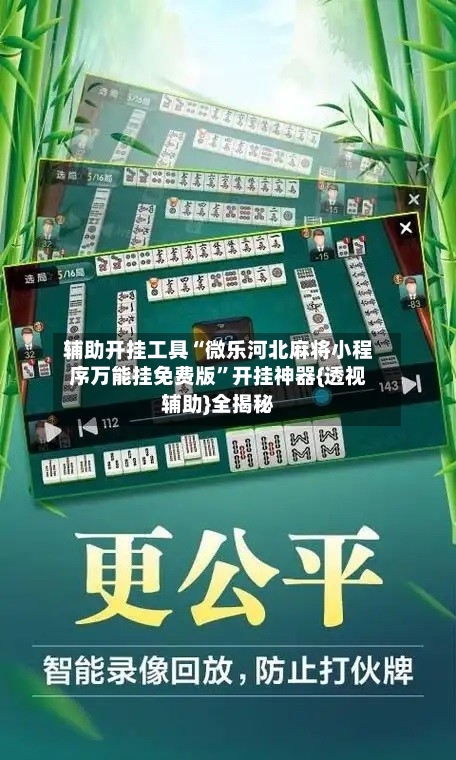 辅助开挂工具“微乐河北麻将小程序万能挂免费版”开挂神器{透视辅助}全揭秘-第1张图片