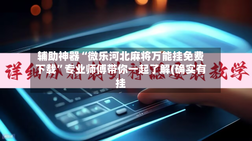 辅助神器“微乐河北麻将万能挂免费下载”专业师傅带你一起了解(确实有挂-第1张图片