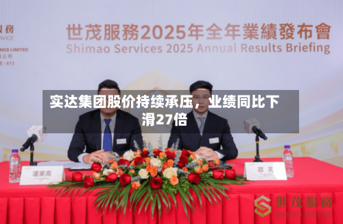 实达集团股价持续承压，业绩同比下滑27倍-第1张图片