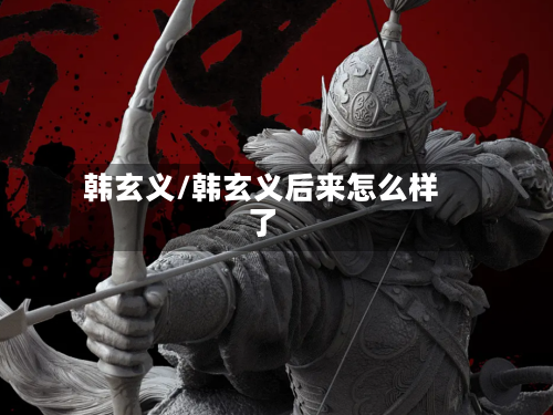 韩玄义/韩玄义后来怎么样了-第1张图片