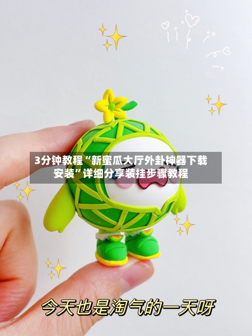 3分钟教程“新蜜瓜大厅外卦神器下载安装”详细分享装挂步骤教程-第1张图片