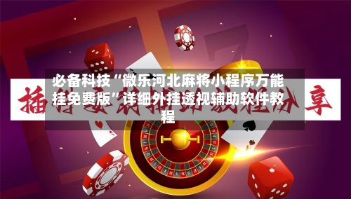 必备科技“微乐河北麻将小程序万能挂免费版”详细外挂透视辅助软件教程-第1张图片