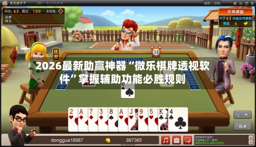 2026最新助赢神器“微乐棋牌透视软件”掌握辅助功能必胜规则-第3张图片