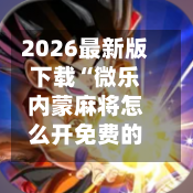 2026最新版下载“微乐内蒙麻将怎么开免费的挂”(辅助神器)开挂详细教程-第1张图片