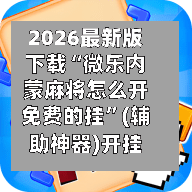 2026最新版下载“微乐内蒙麻将怎么开免费的挂	”(辅助神器)开挂详细教程-第2张图片