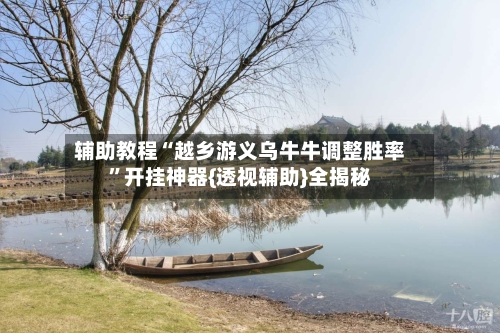 辅助教程“越乡游义乌牛牛调整胜率	”开挂神器{透视辅助}全揭秘-第2张图片