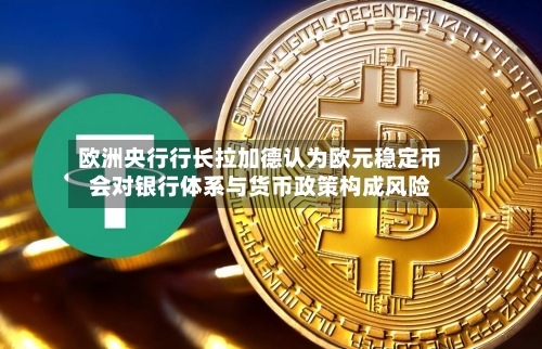 欧洲央行行长拉加德认为欧元稳定币会对银行体系与货币政策构成风险-第2张图片
