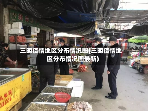 三明疫情地区分布情况图(三明疫情地区分布情况图最新)-第3张图片