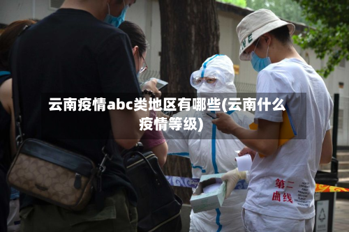 云南疫情abc类地区有哪些(云南什么疫情等级)-第1张图片