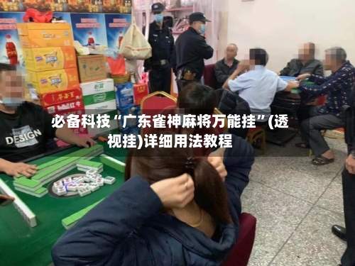 必备科技“广东雀神麻将万能挂	”(透视挂)详细用法教程-第1张图片