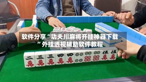 软件分享“功夫川麻将开挂神器下载	”外挂透视辅助软件教程-第1张图片