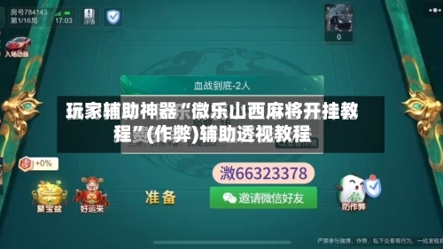 玩家辅助神器“微乐山西麻将开挂教程”(作弊)辅助透视教程-第2张图片