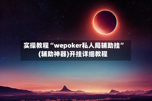 实操教程“wepoker私人局辅助挂”(辅助神器)开挂详细教程-第1张图片