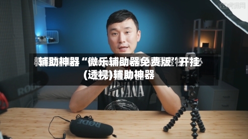 辅助神器“微乐辅助器免费版	”开挂(透视)辅助神器-第1张图片
