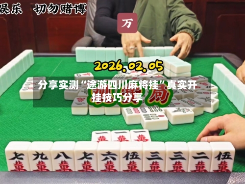 分享实测“途游四川麻将挂”真实开挂技巧分享-第2张图片