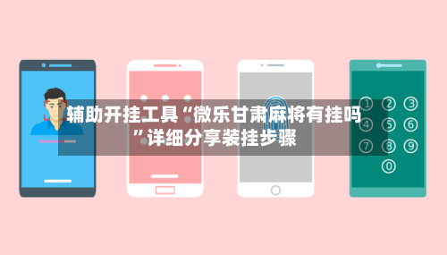 辅助开挂工具“微乐甘肃麻将有挂吗”详细分享装挂步骤-第1张图片