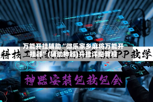万能开挂辅助“微乐家乡麻将万能开挂器”(辅助神器)开挂详细教程-第1张图片