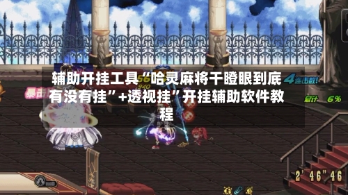 辅助开挂工具“哈灵麻将干瞪眼到底有没有挂”+透视挂”开挂辅助软件教程-第1张图片