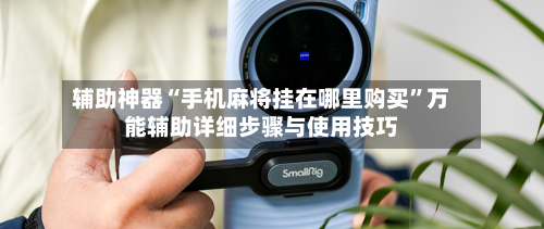 辅助神器“手机麻将挂在哪里购买	”万能辅助详细步骤与使用技巧-第1张图片