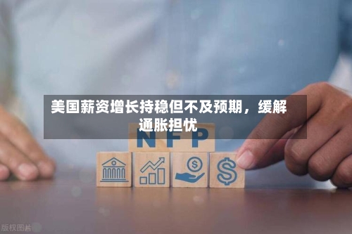 美国薪资增长持稳但不及预期，缓解通胀担忧-第1张图片