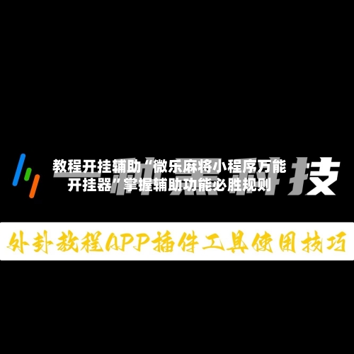 教程开挂辅助“微乐麻将小程序万能开挂器	”掌握辅助功能必胜规则-第1张图片