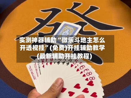 实测神器辅助“微乐斗地主怎么开透视挂	”(免费)开挂辅助教学(最新辅助开挂教程)-第1张图片