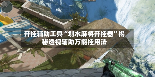 开挂辅助工具“划水麻将开挂器”揭秘透视辅助万能挂用法-第3张图片