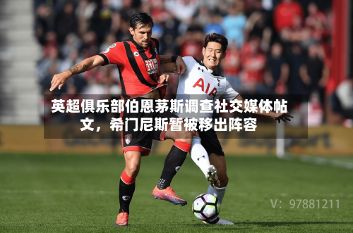 英超俱乐部伯恩茅斯调查社交媒体帖文	，希门尼斯暂被移出阵容-第2张图片