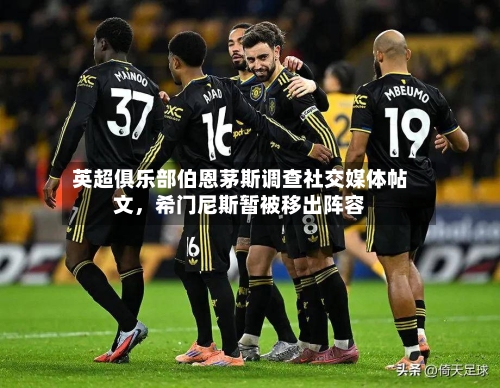 英超俱乐部伯恩茅斯调查社交媒体帖文，希门尼斯暂被移出阵容-第1张图片