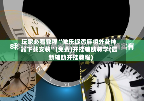 玩家必看教程“微乐捉鸡麻将外卦神器下载安装”(免费)开挂辅助教学(最新辅助开挂教程)-第2张图片