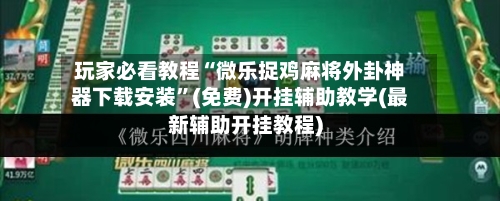 玩家必看教程“微乐捉鸡麻将外卦神器下载安装	”(免费)开挂辅助教学(最新辅助开挂教程)-第1张图片