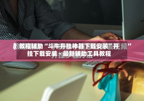 教程辅助“斗牛开挂神器下载安装	”开挂下载安装 - 最新辅助工具教程-第1张图片