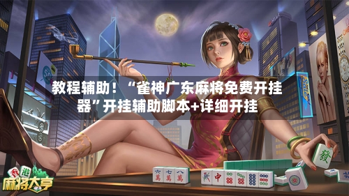 教程辅助！“雀神广东麻将免费开挂器”开挂辅助脚本+详细开挂-第2张图片