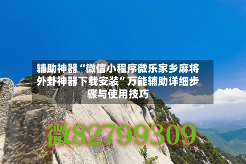 辅助神器“微信小程序微乐家乡麻将外卦神器下载安装”万能辅助详细步骤与使用技巧-第1张图片