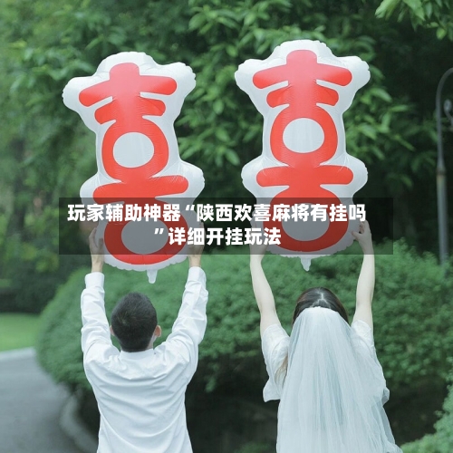玩家辅助神器“陕西欢喜麻将有挂吗	”详细开挂玩法-第1张图片
