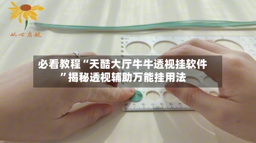 必看教程“天酷大厅牛牛透视挂软件”揭秘透视辅助万能挂用法-第1张图片