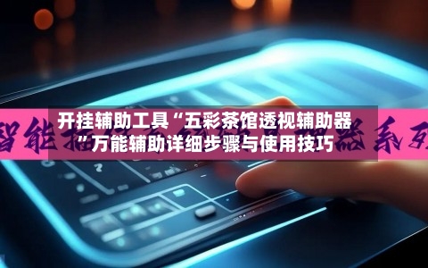 开挂辅助工具“五彩茶馆透视辅助器”万能辅助详细步骤与使用技巧-第1张图片