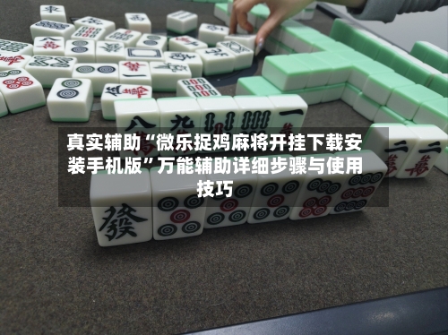 真实辅助“微乐捉鸡麻将开挂下载安装手机版	”万能辅助详细步骤与使用技巧-第1张图片