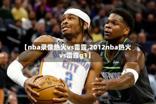 【nba录像热火vs雷霆,2012nba热火vs雷霆g1】-第1张图片