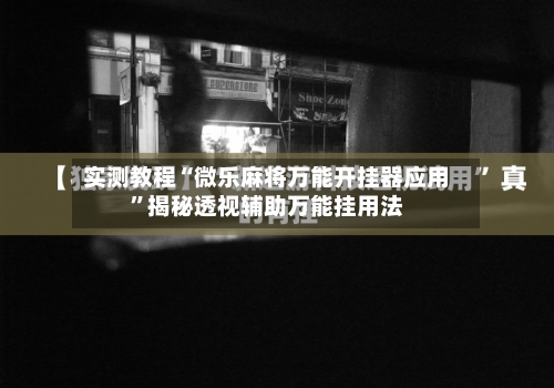 实测教程“微乐麻将万能开挂器应用”揭秘透视辅助万能挂用法-第1张图片