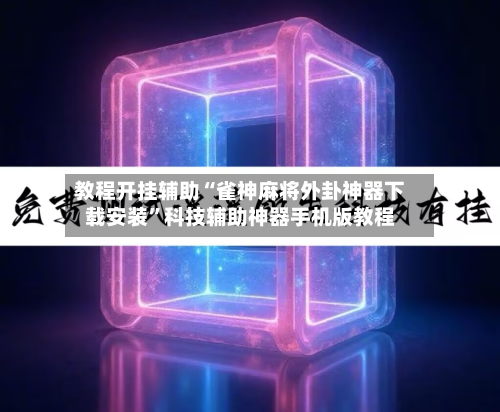 教程开挂辅助“雀神麻将外卦神器下载安装”科技辅助神器手机版教程-第1张图片