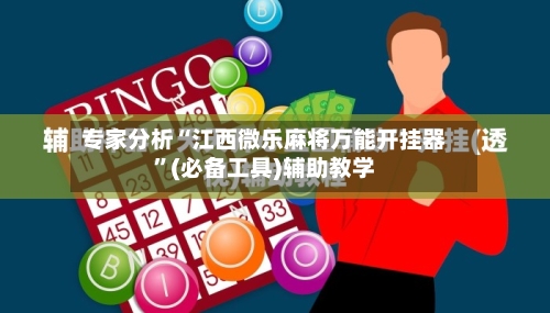 专家分析“江西微乐麻将万能开挂器”(必备工具)辅助教学-第1张图片