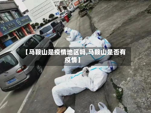 【马鞍山是疫情地区吗,马鞍山是否有疫情】-第3张图片