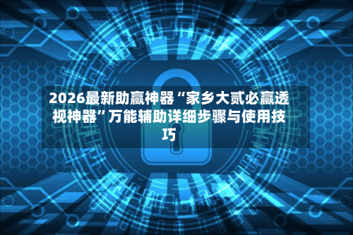2026最新助赢神器“家乡大贰必赢透视神器”万能辅助详细步骤与使用技巧-第3张图片