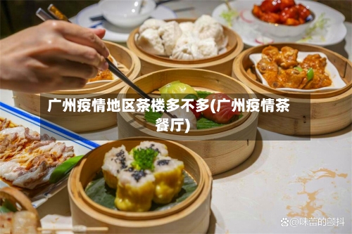 广州疫情地区茶楼多不多(广州疫情茶餐厅)-第2张图片