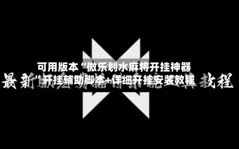 可用版本“微乐划水麻将开挂神器	”开挂辅助脚本+详细开挂安装教程-第3张图片