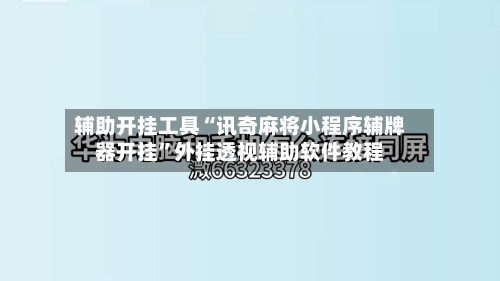 辅助开挂工具“讯奇麻将小程序辅牌器开挂”外挂透视辅助软件教程-第2张图片