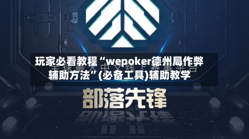 玩家必看教程“wepoker德州局作弊辅助方法	”(必备工具)辅助教学-第2张图片